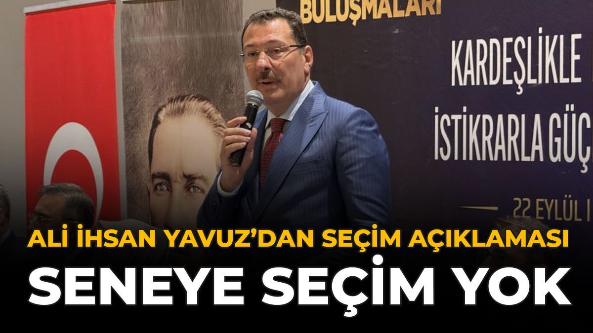 Ali İhsan Yavuz’dan Seçim Açıklaması: “Seneye Seçim Yok”