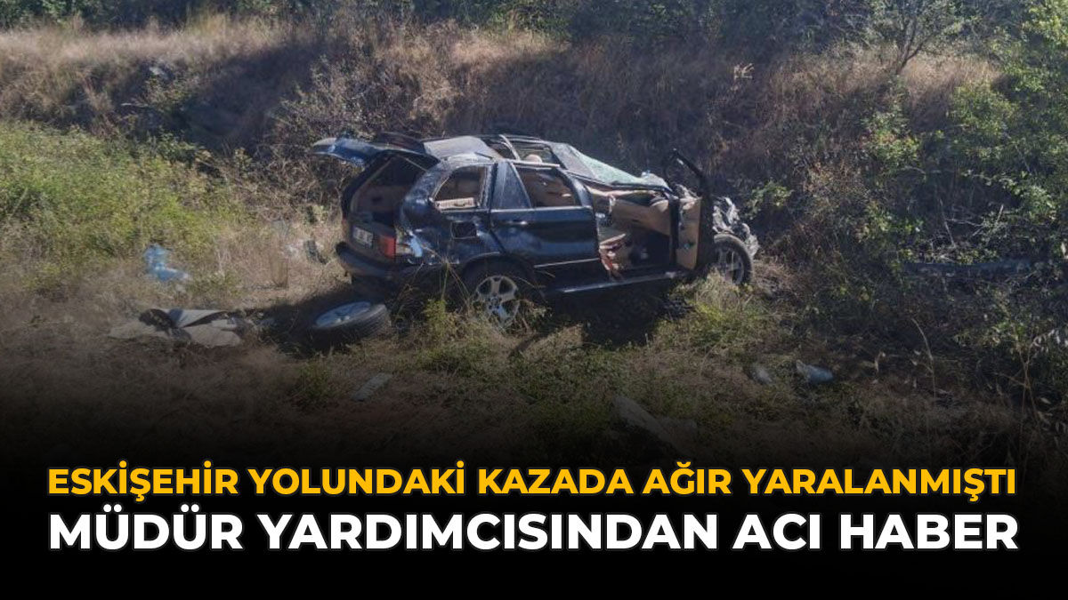 Eskişehir Yolundaki Kazada Ağır Yaralanmıştı: Müdür Yardımcısından Acı Haber
