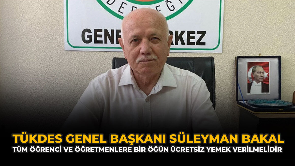 TÜKDES Genel Başkanı Süleyman Bakal: “Tüm Öğrenci Ve Öğretmenlere Bir Öğün Ücretsiz Yemek Verilmelidir”