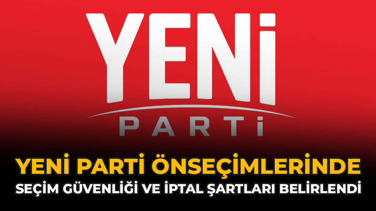 YENİ Parti Önseçimlerinde Seçim Güvenliği Ve İptal Şartları Belirlendi
