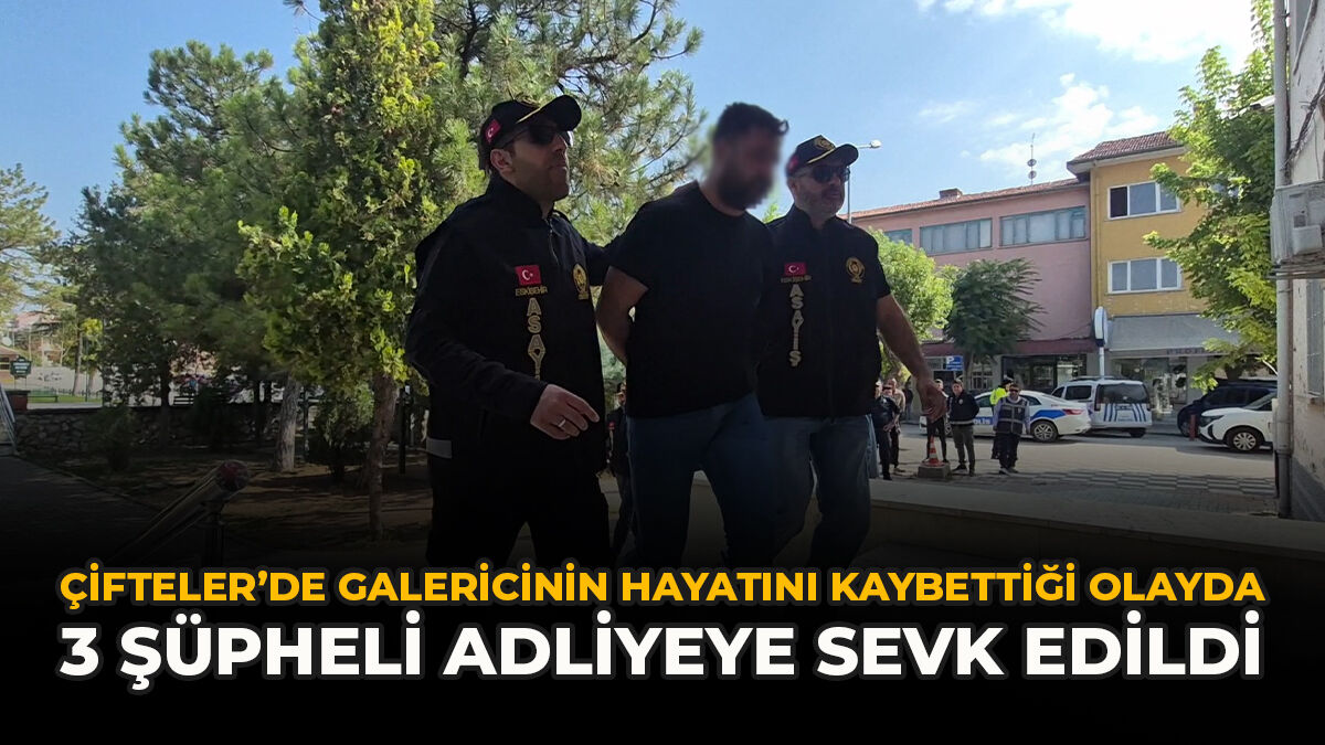 Çifteler’de Galericinin Hayatını Kaybettiği Olayda 3 Şüpheli Adliyeye Sevk Edildi
