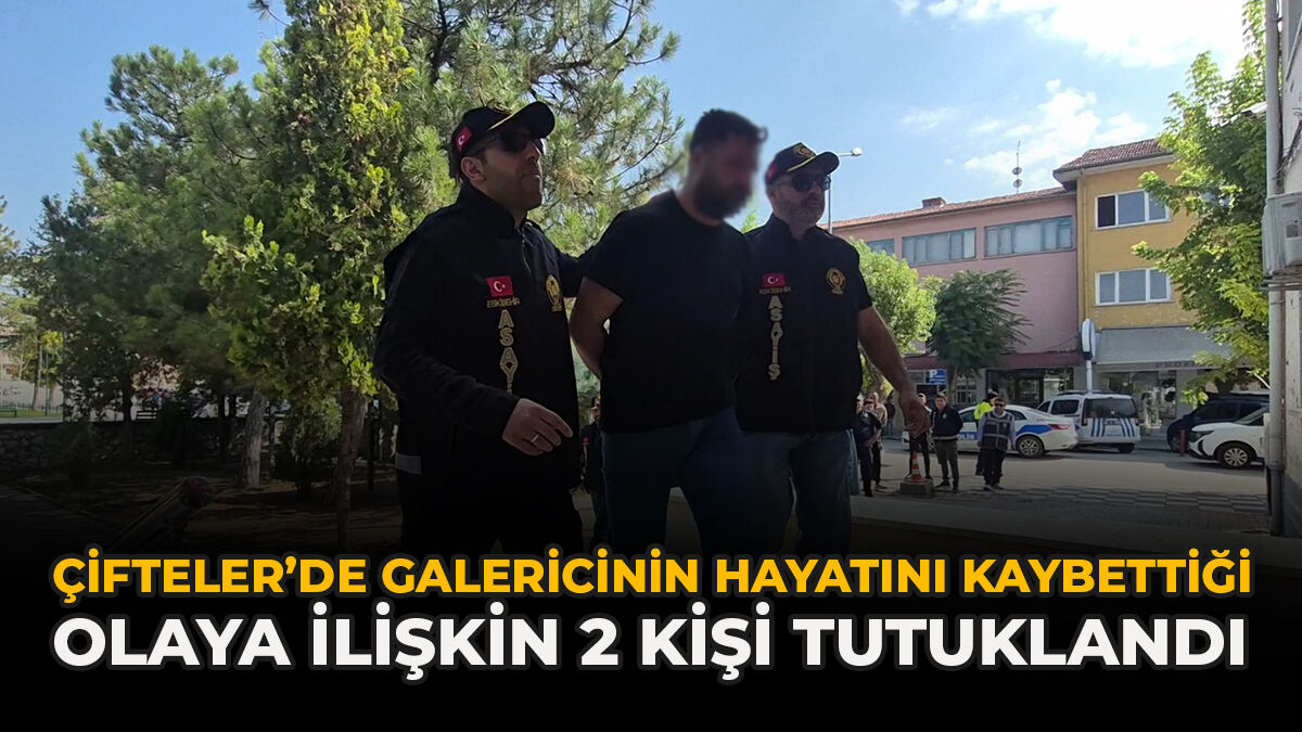 Çifteler’de Galericinin Hayatını Kaybettiği Olaya İlişkin 2 Kişi Tutuklandı