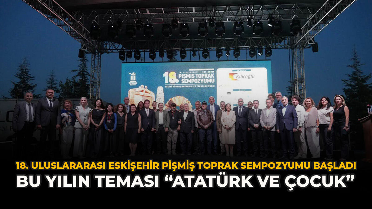 18. Uluslararası Eskişehir Pişmiş Toprak Sempozyumu Başladı: Bu Yılın Teması “Atatürk ve Çocuk”
