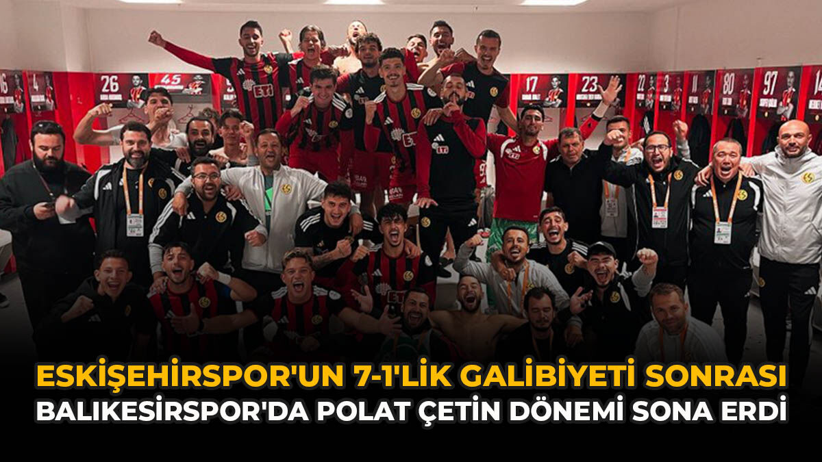 Eskişehirspor'un 7-1'lik Galibiyeti Sonrası Balıkesirspor'da Polat Çetin Döne​​​​​​​mi Sona Erdi
