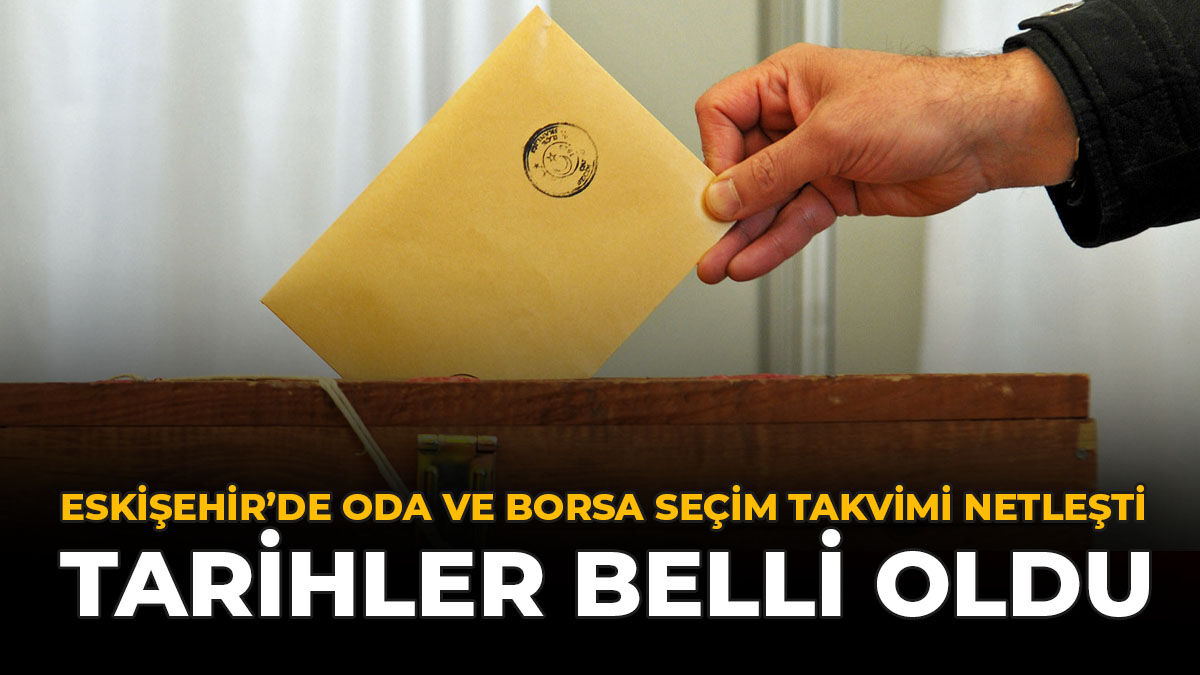 Eskişehir’de Oda Ve Borsa Seçim Takvimi Netleşti: Tarihler Belli Oldu