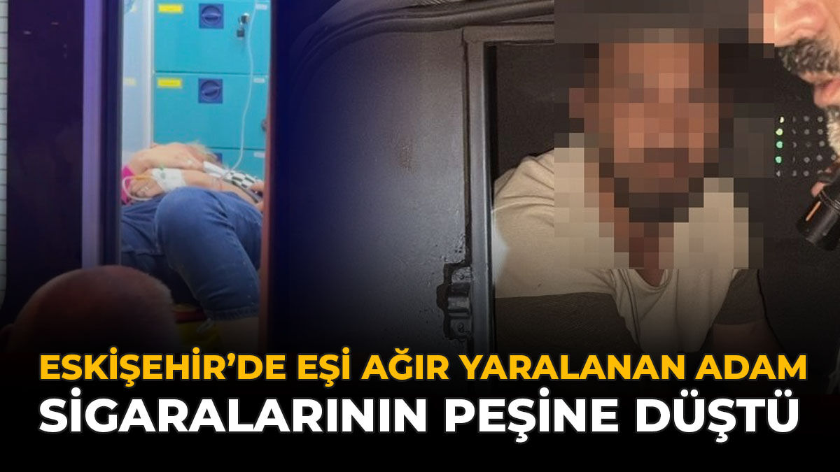 Eskişehir'de Eşi Ağır Yaralanan Adam Sigaralarının Peşine Düştü