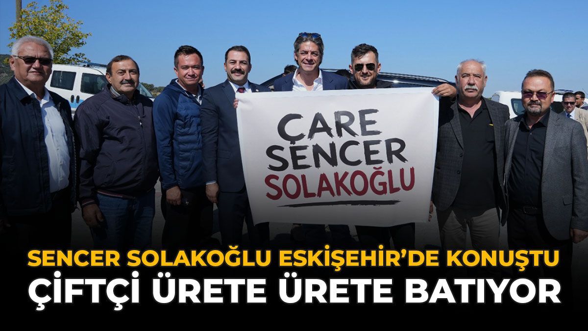 Sencer Solakoğlu Eskişehir’de Konuştu: “Çiftçi Ürete Ürete Batıyor”