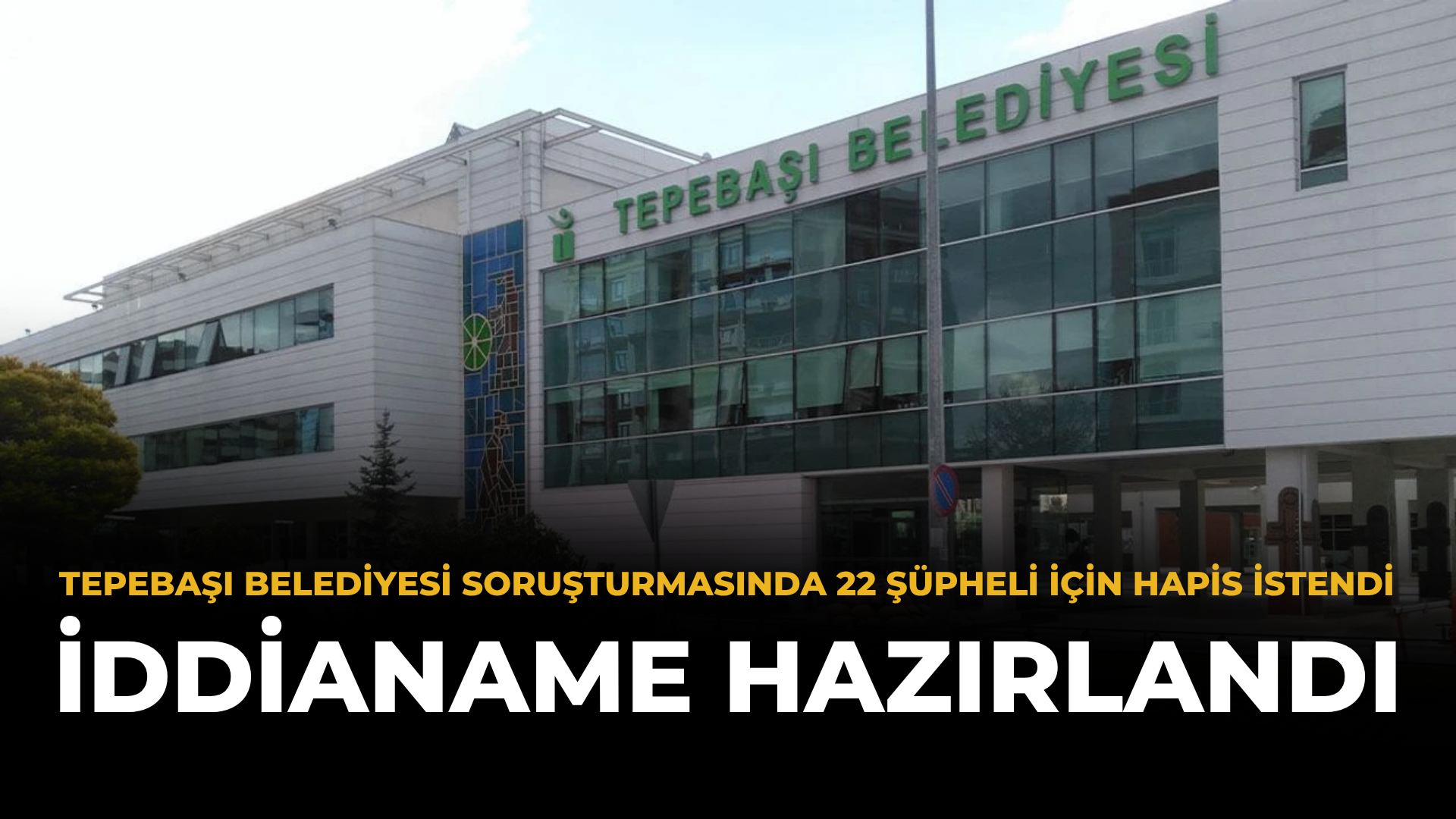 Tepebaşı Belediyesi Soruşturmasında 22 Şüpheli İçin Hapis İstendi: İddianame Hazırlandı