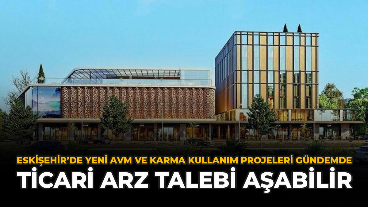 Eskişehir’de Yeni AVM Ve Karma Kullanım Projeleri Gündemde: Ticari Arz Talebi Aşabilir