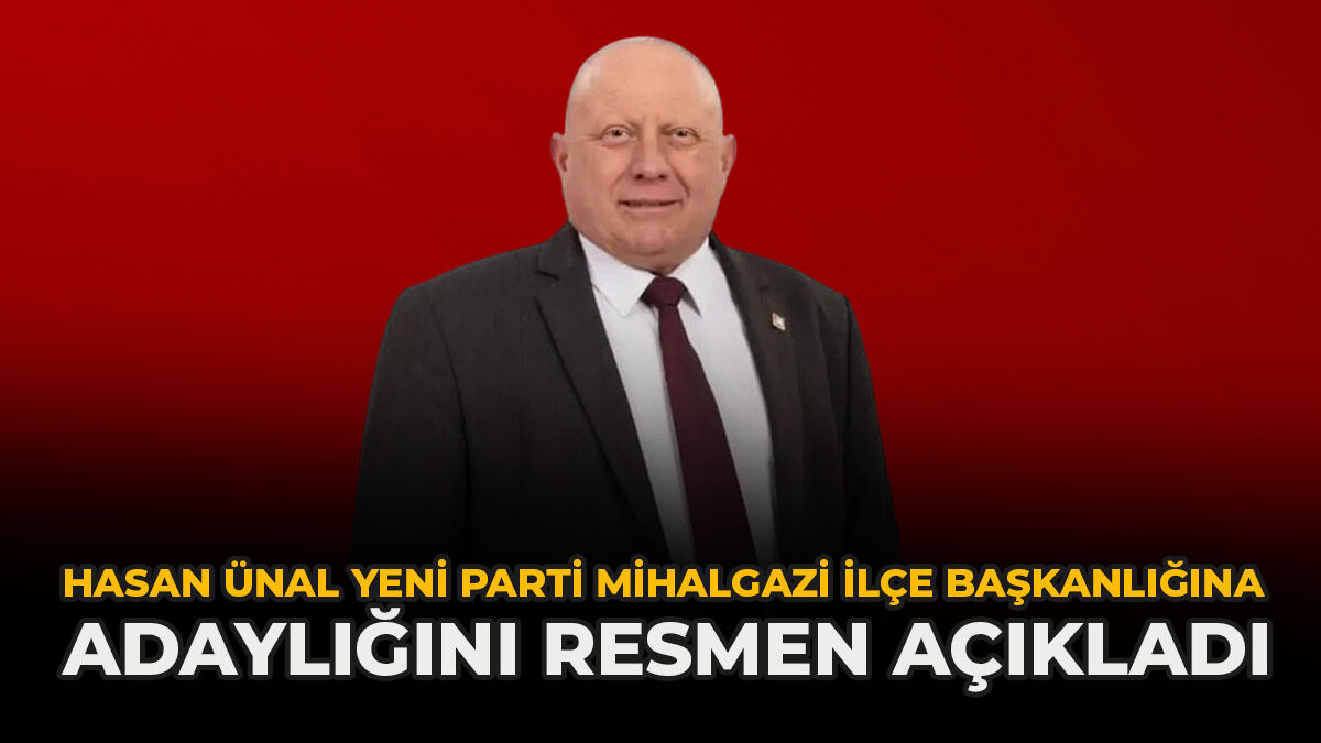 Hasan Ünal YENİ Parti Mihalgazi İlçe Başkanlığına Adaylığını Resmen Açıkladı