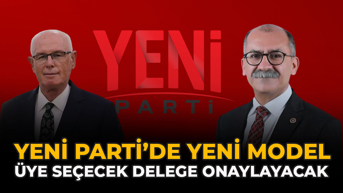 YENİ Parti’de Yeni Model: “Üye Seçecek Delege Onaylayacak”
