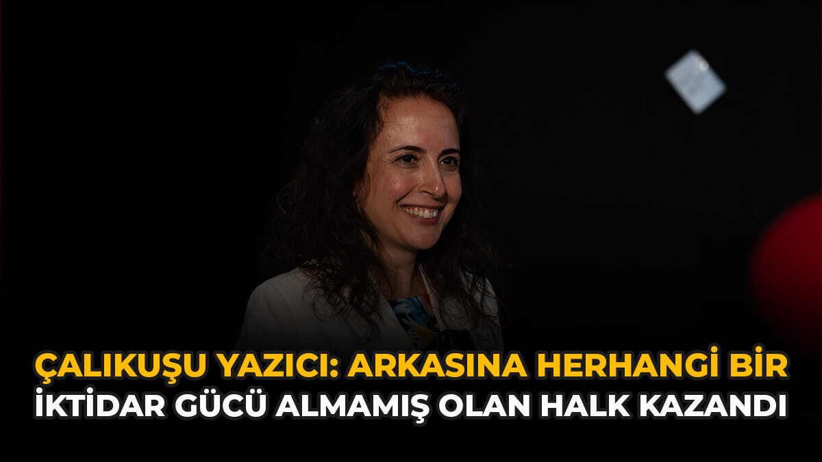 Çalıkuşu Yazıcı: “Arkasına Herhangi Bir İktidar Gücü Almamış Olan Halk Kazandı”