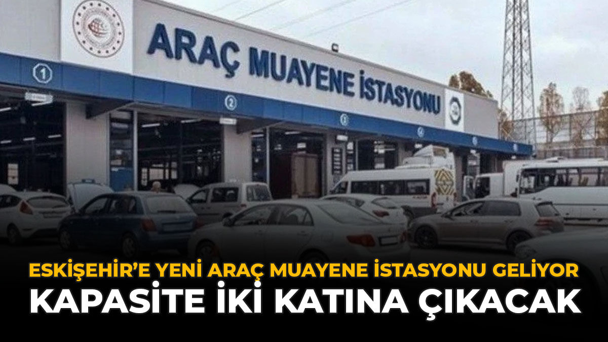 Eskişehir'e Yeni Araç Muayene İstasyonu Geliyor: Kapasite İki Katına Çıkacak