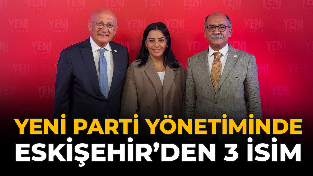 Yeni Parti Yönetiminde Eskişehir’den 3 İsim