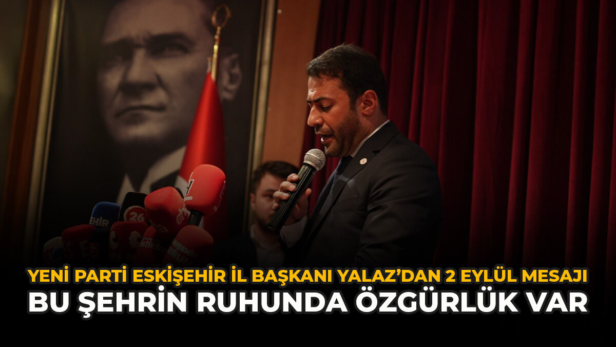 YENİ Parti Eskişehir İl Başkanı Yalaz’dan 2 Eylül mesajı: “Bu Şehrin Ruhunda Özgürlük Var”