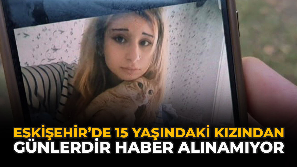 Eskişehir’de 15 Yaşındaki Kızından Günlerdir Haber Alınamıyor