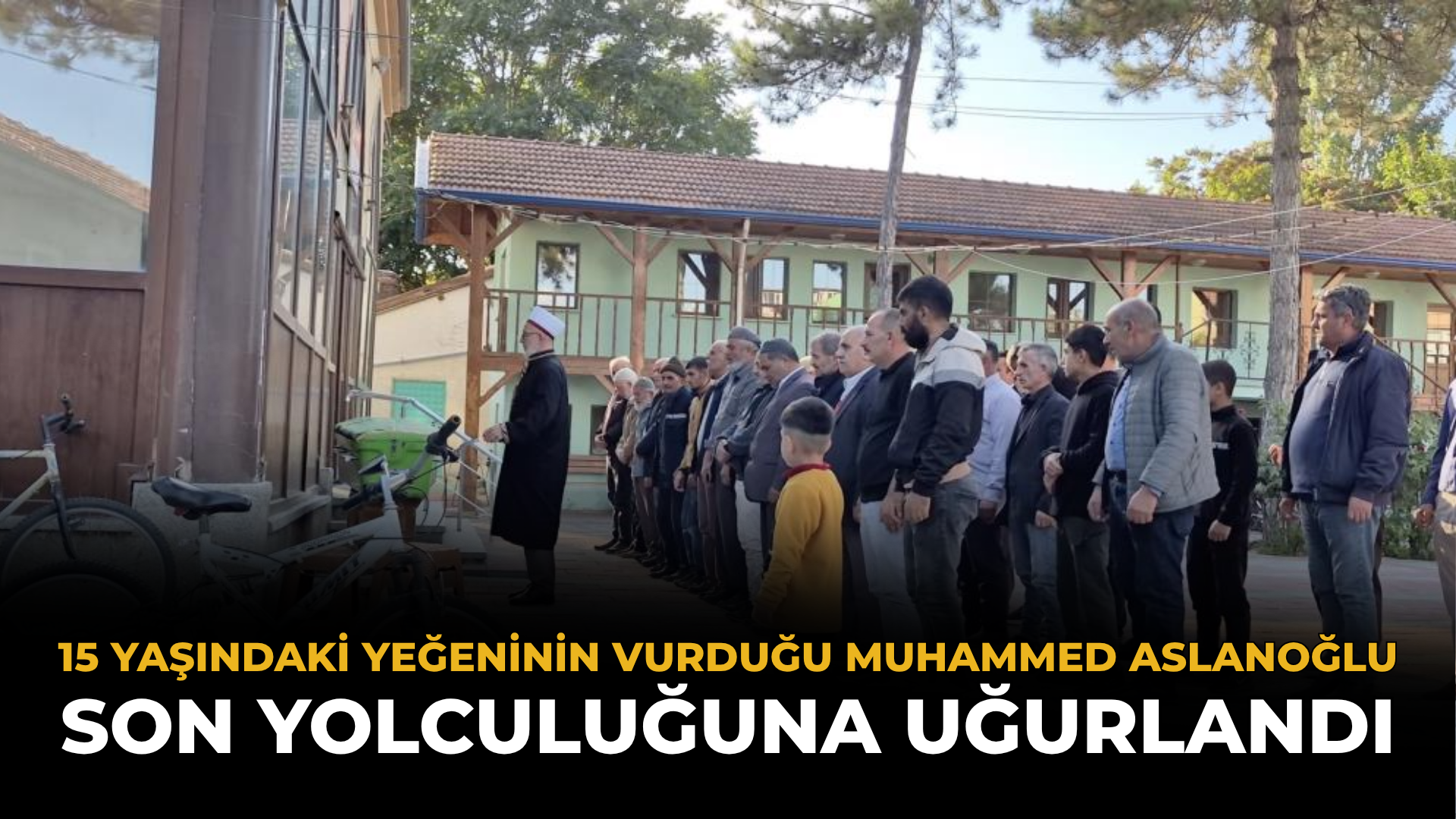 15 Yaşındaki Yeğeninin Vurduğu Muhammed Aslanoğlu Son Yolculuğuna Uğurlandı
