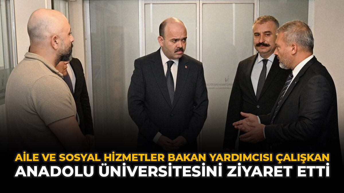 Aile ve Sosyal Hizmetler Bakan Yardımcısı Çalışkan Anadolu Üniversitesini Ziyaret Etti