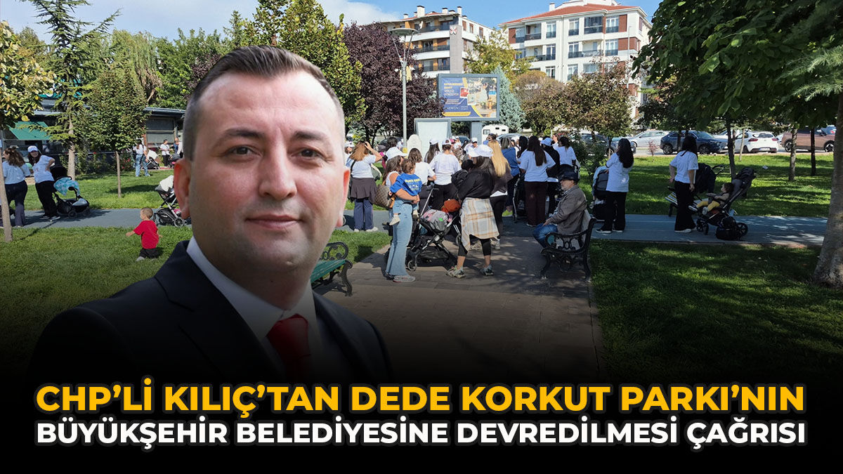 CHP’li Kılıç’tan Dede Korkut Parkı’nın Büyükşehir Belediyesine Devredilmesi Çağrısı