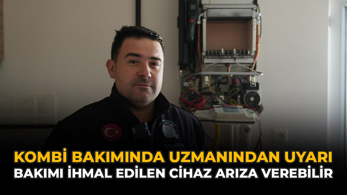Kombi Bakımında Uzmanından Uyarı: Bakımı İhmal Edilen Cihaz Arıza Verebilir
