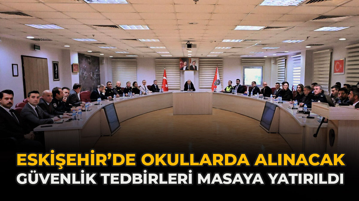 Eskişehir’de Okullarda Alınacak Güvenlik Tedbirleri Masaya Yatırıldı