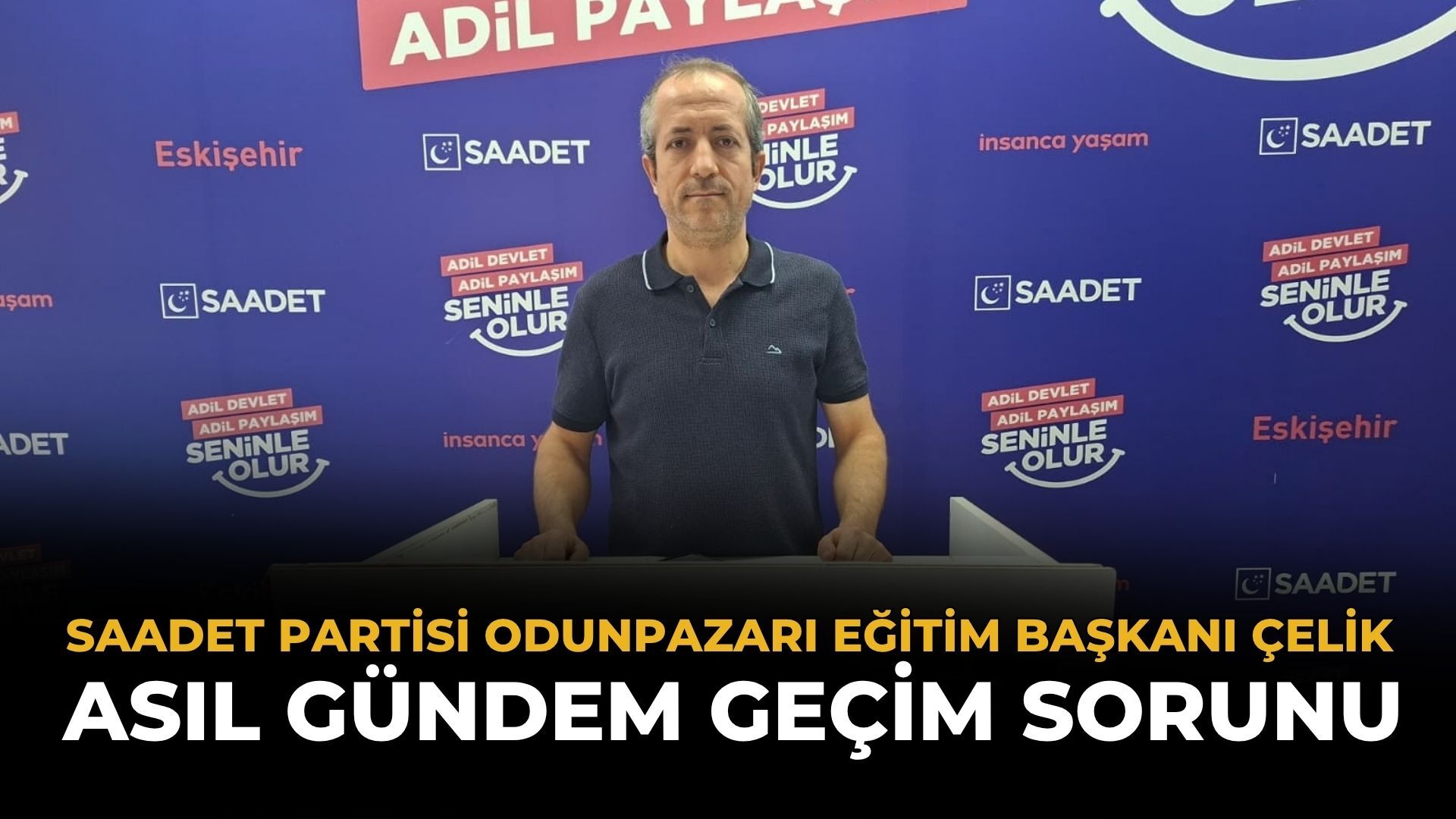 Saadet Partisi İlçe Eğitim Başkanı Çelik: Gündem Geçim