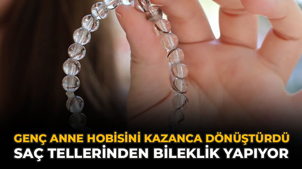 Genç Anne Hobisini Kazanca Dönüştürdü: Saç Tellerinden Bileklik Yapıyor
