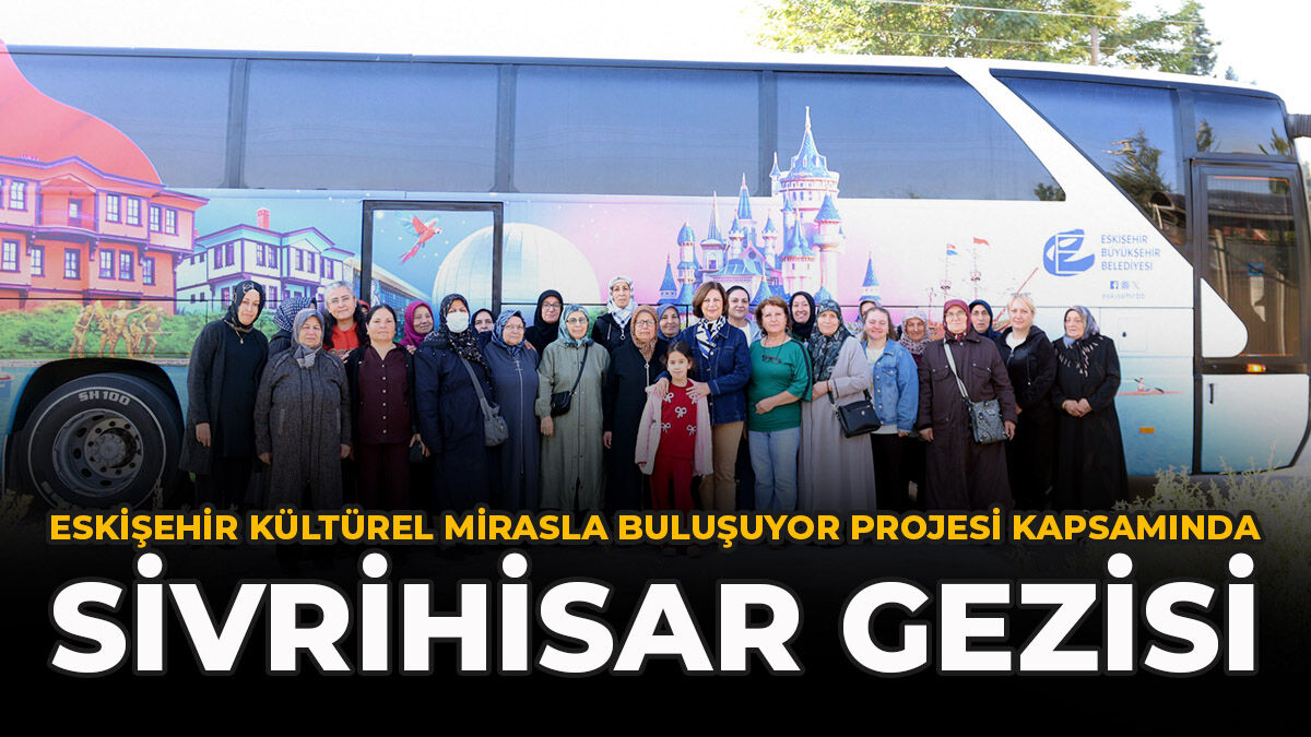 Eskişehir Kültürel Mirasla Buluşuyor Projesi Kapsamında Sivrihisar Gezisi