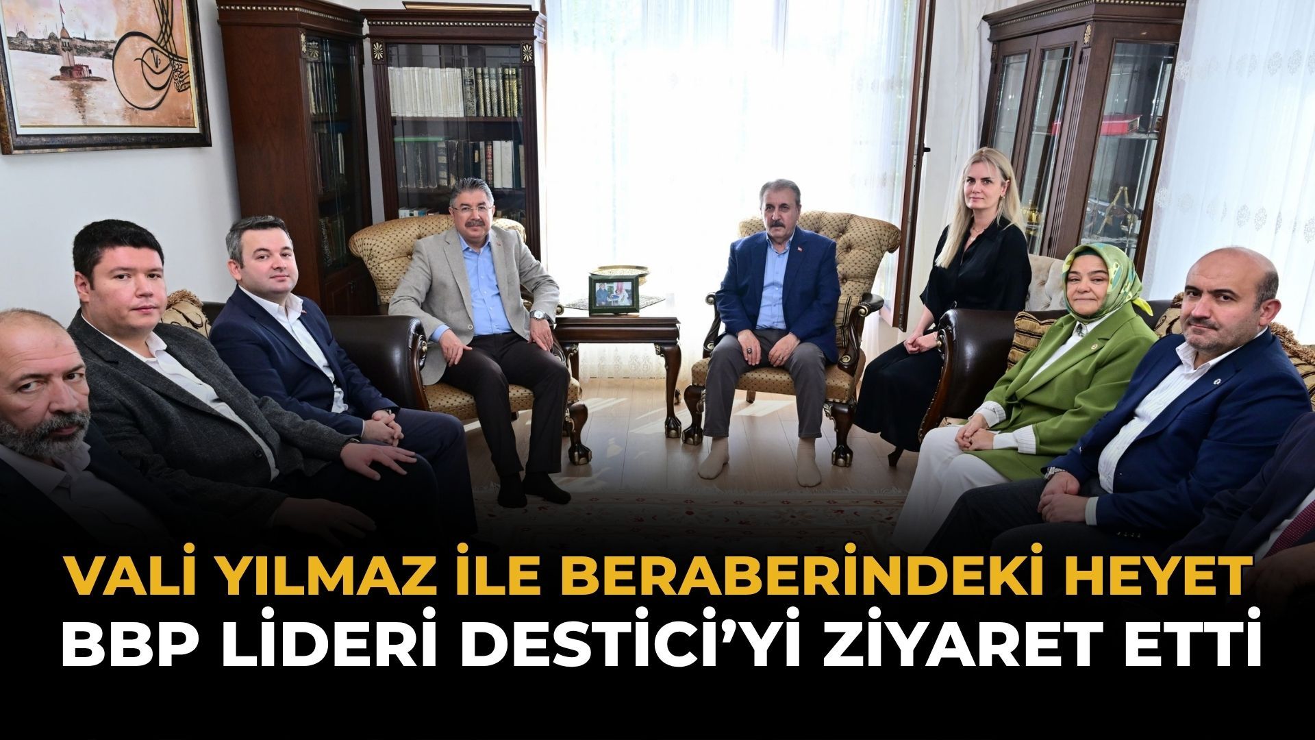Vali Yılmaz ile Beraberindeki Heyetten BBP Lideri Destici’ye Ziyaret